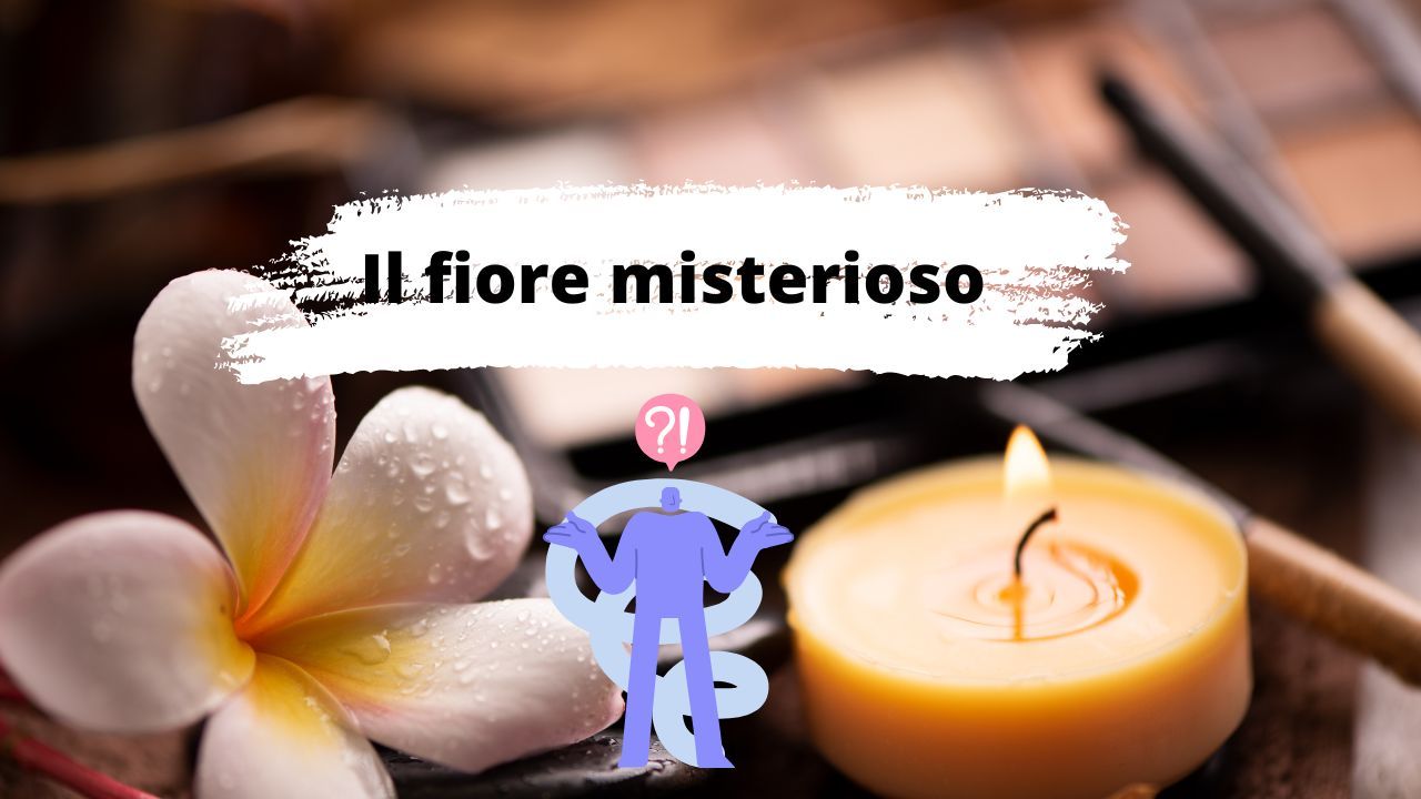 Il fiore misterioso devi averlo