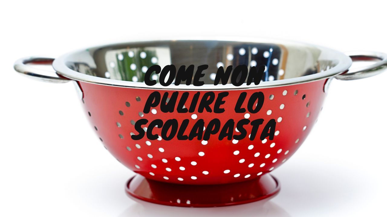 Come non pulire lo scolapasta