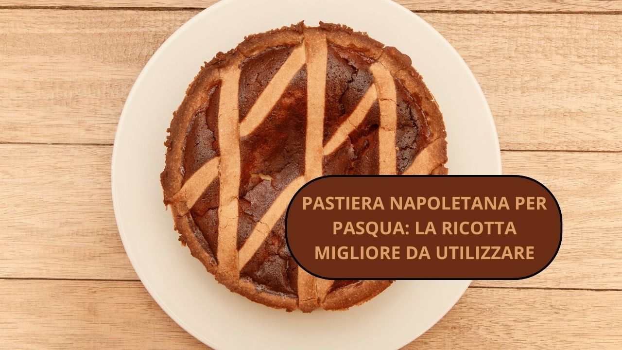 Pastiera Napoletana di Pasqua: quale ricotta usare per prepararla